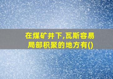 在煤矿井下,瓦斯容易局部积聚的地方有()