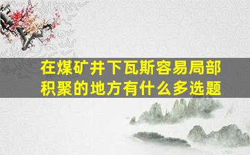 在煤矿井下瓦斯容易局部积聚的地方有什么多选题