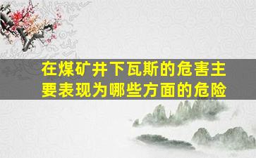 在煤矿井下瓦斯的危害主要表现为哪些方面的危险