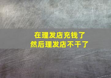 在理发店充钱了然后理发店不干了