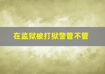 在监狱被打狱警管不管