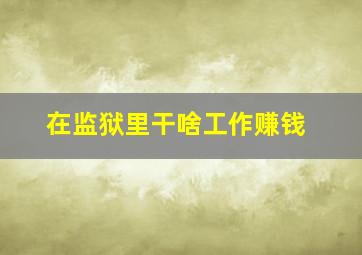 在监狱里干啥工作赚钱