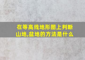 在等高线地形图上判断山地,盆地的方法是什么