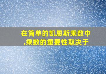 在简单的凯恩斯乘数中,乘数的重要性取决于