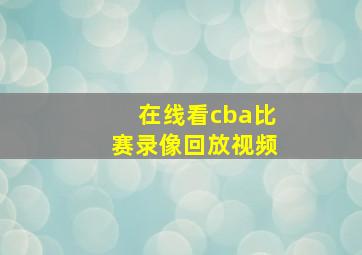 在线看cba比赛录像回放视频