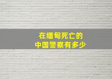 在缅甸死亡的中国警察有多少