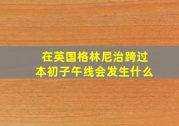 在英国格林尼治跨过本初子午线会发生什么