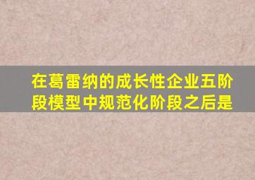 在葛雷纳的成长性企业五阶段模型中规范化阶段之后是