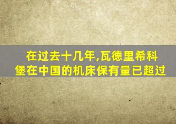 在过去十几年,瓦德里希科堡在中国的机床保有量已超过