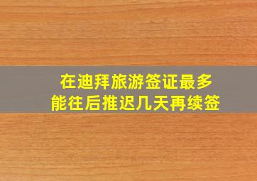 在迪拜旅游签证最多能往后推迟几天再续签