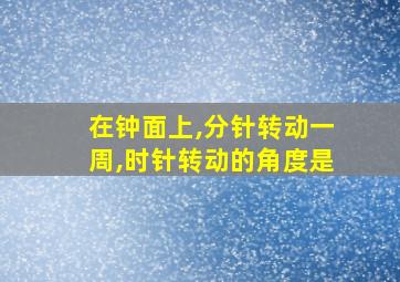 在钟面上,分针转动一周,时针转动的角度是