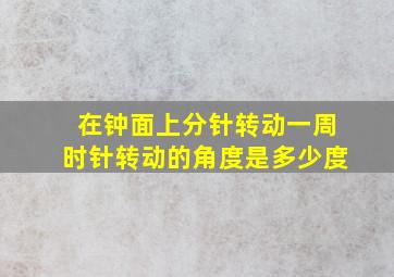 在钟面上分针转动一周时针转动的角度是多少度