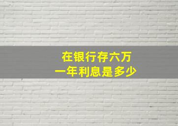 在银行存六万一年利息是多少