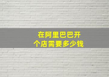 在阿里巴巴开个店需要多少钱