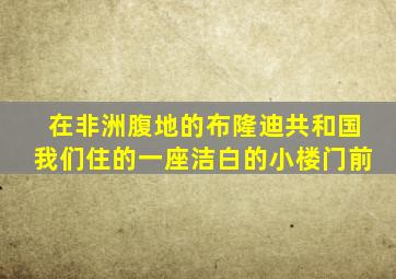 在非洲腹地的布隆迪共和国我们住的一座洁白的小楼门前