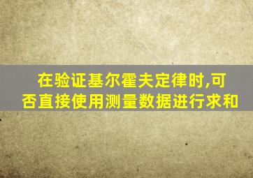 在验证基尔霍夫定律时,可否直接使用测量数据进行求和