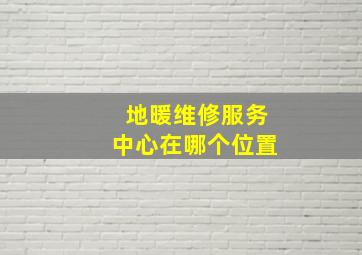 地暖维修服务中心在哪个位置