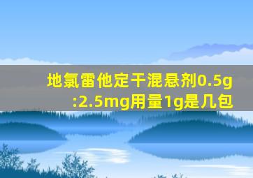 地氯雷他定干混悬剂0.5g:2.5mg用量1g是几包