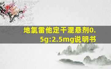 地氯雷他定干混悬剂0.5g:2.5mg说明书