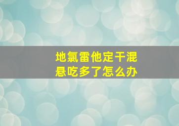 地氯雷他定干混悬吃多了怎么办