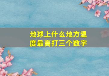 地球上什么地方温度最高打三个数字