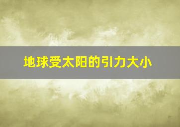 地球受太阳的引力大小