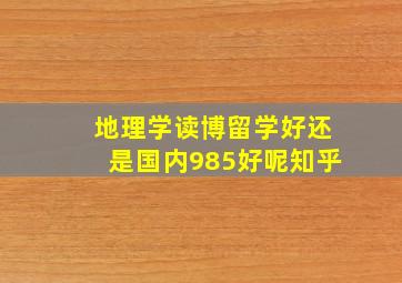 地理学读博留学好还是国内985好呢知乎