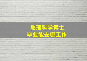 地理科学博士毕业能去哪工作