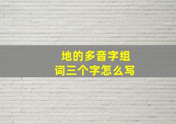 地的多音字组词三个字怎么写