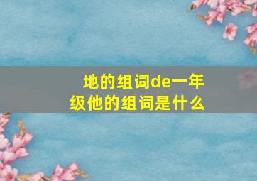 地的组词de一年级他的组词是什么