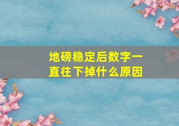 地磅稳定后数字一直往下掉什么原因