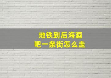 地铁到后海酒吧一条街怎么走