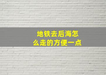 地铁去后海怎么走的方便一点