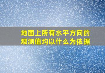 地面上所有水平方向的观测值均以什么为依据