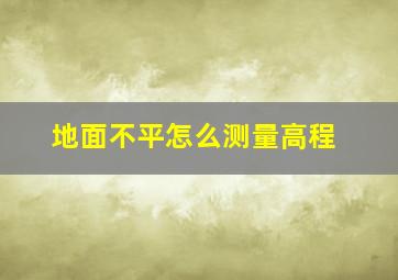 地面不平怎么测量高程