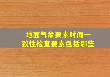 地面气象要素时间一致性检查要素包括哪些