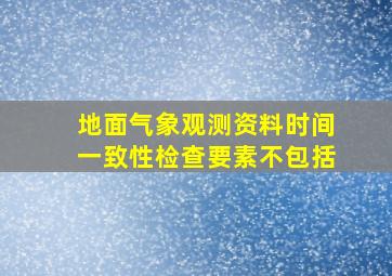 地面气象观测资料时间一致性检查要素不包括