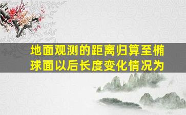 地面观测的距离归算至椭球面以后长度变化情况为