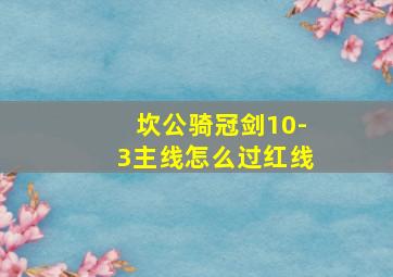 坎公骑冠剑10-3主线怎么过红线