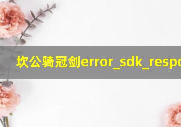 坎公骑冠剑error_sdk_response