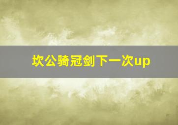 坎公骑冠剑下一次up