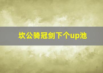 坎公骑冠剑下个up池