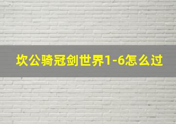 坎公骑冠剑世界1-6怎么过