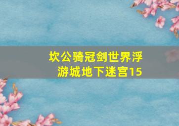 坎公骑冠剑世界浮游城地下迷宫15