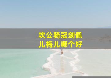 坎公骑冠剑佩儿梅儿哪个好