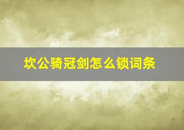 坎公骑冠剑怎么锁词条