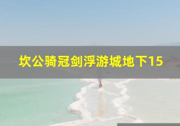 坎公骑冠剑浮游城地下15