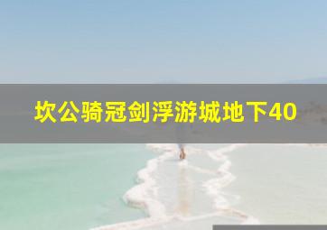 坎公骑冠剑浮游城地下40