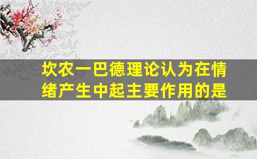 坎农一巴德理论认为在情绪产生中起主要作用的是