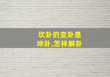 坎卦的变卦是坤卦,怎样解卦